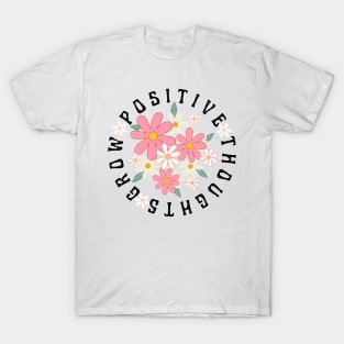 Positive Thoughts Grow Positive Thoughts T-Shirt